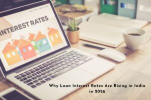 Why Loan Interest Rates Are Rising in India in 2026: Reasons, Impact & Future Trends